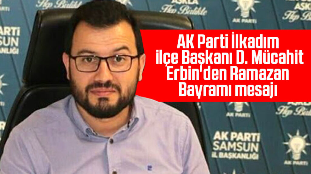 AK Parti İlkadım İlçe Başkanı Mücahit Erbin, Ramazan Bayramı mesajı yayımladı