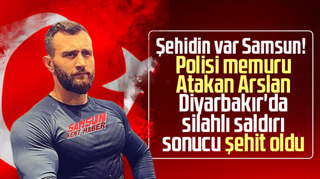 Samsunlu polis memuru Atakan Arslan Diyarbakır'da silahlı saldırı sonucu şehit oldu