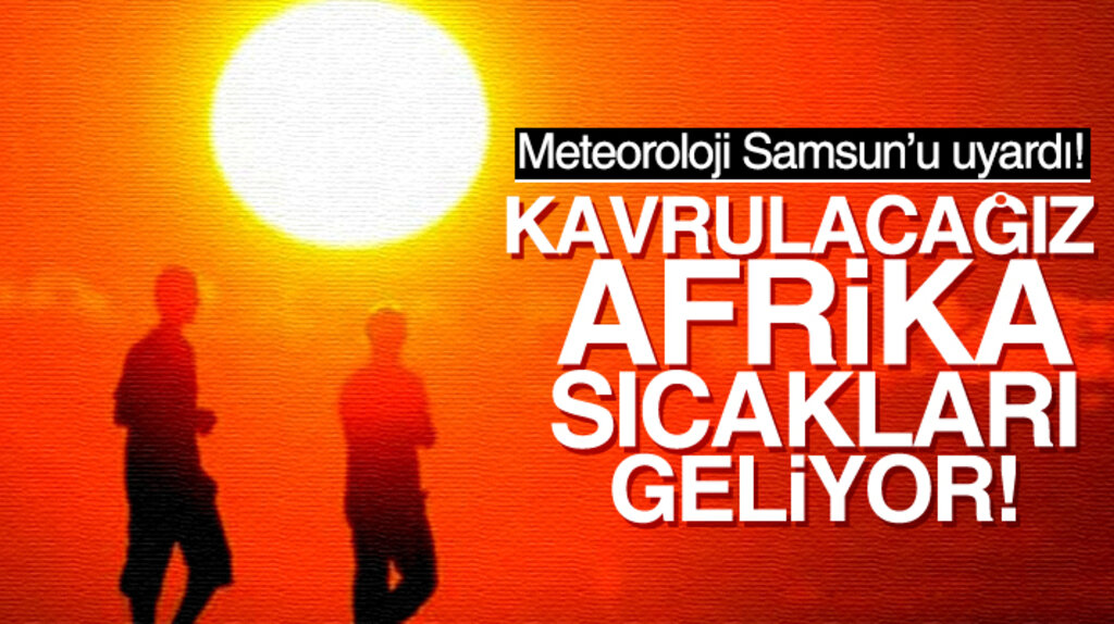 Meteoroloji Samsun'u uyardı! Afrika sıcakları geliyor