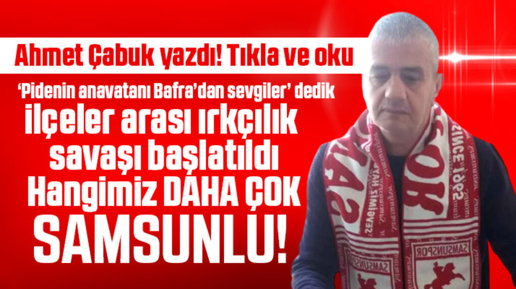 Ahmet Çabuk yazdı! Hangimiz daha çok Samsunlu!