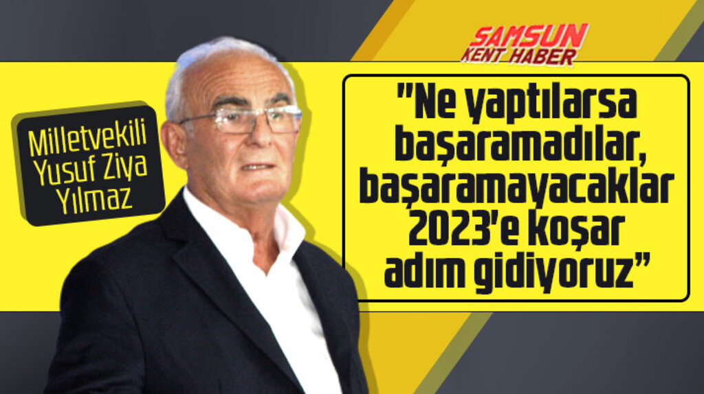 Samsun Milletvekili Yusuf Ziya Yılmaz: 2023'e koşar adım gidiyoruz