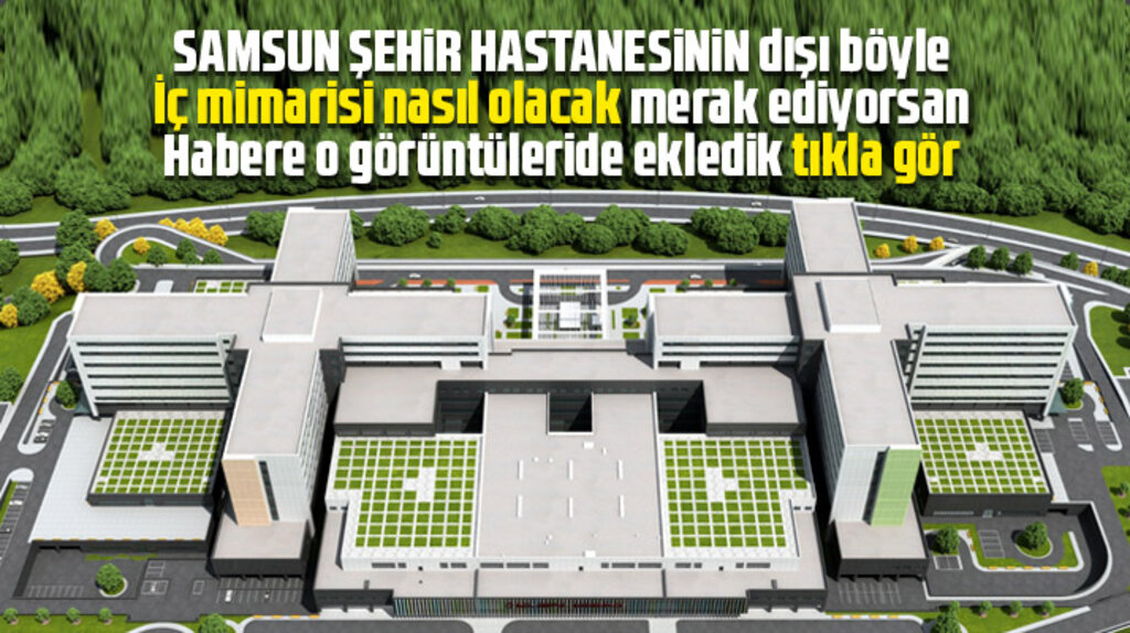 Samsun Şehir Hastanesinin dış ve iç mimarisine ait görüntüler ilk kez yayınlandı