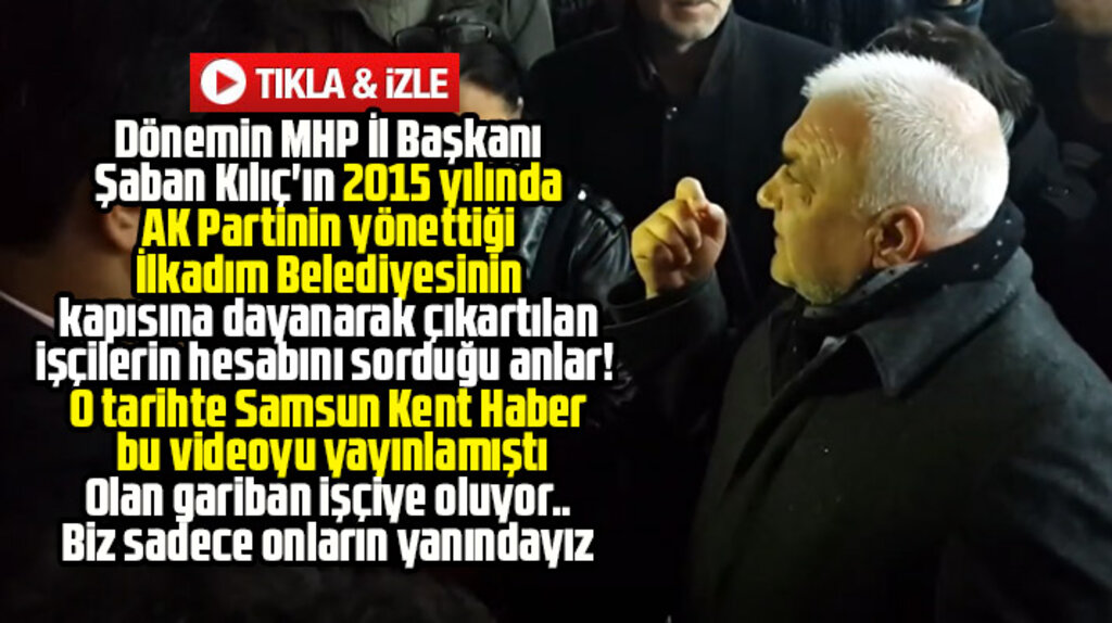 MHP Samsun eski İl Başkanı Şaban Kılıç'ın çıkartılan işçilerle ilgili 2015 yılı tepkisi