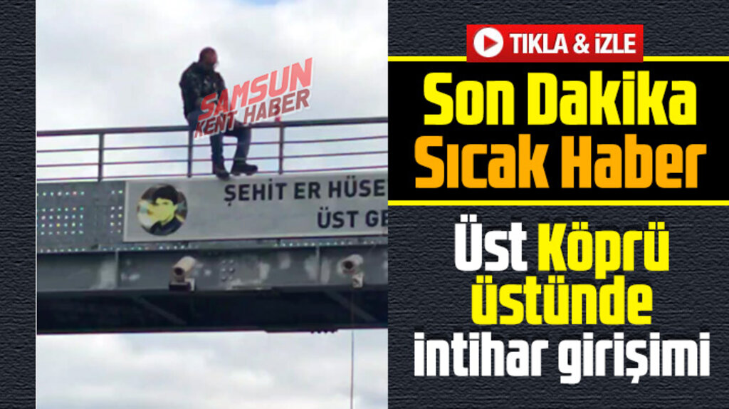 Samsun son dakika! Şehit Er Hüseyin Özdamar Üst geçidi üstünde intihar girişimi