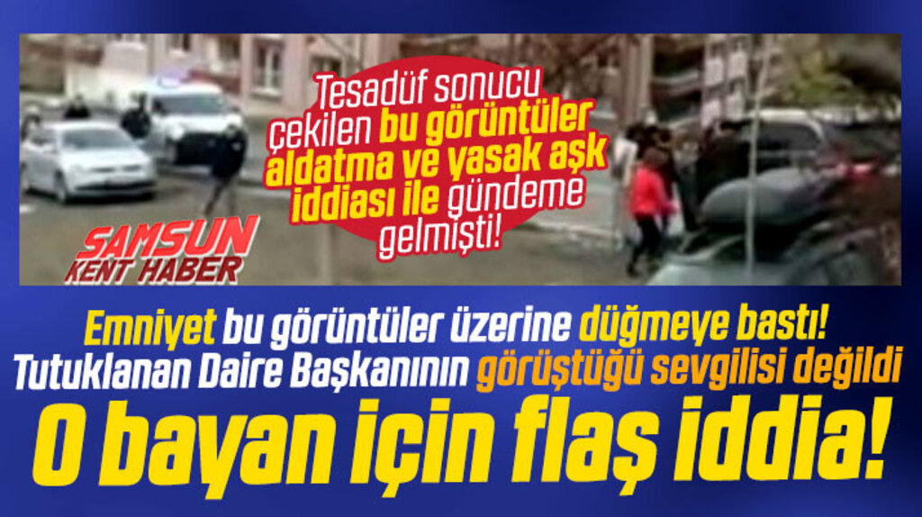 Samsun'da tutuklanan Daire Başkanının görüştüğü o bayan kimdi! Flaş iddia