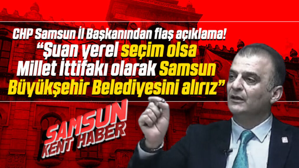 CHP Samsun İl Başkanı Türkel: Yerel seçim olsa Samsun Büyükşehiri kazanırız