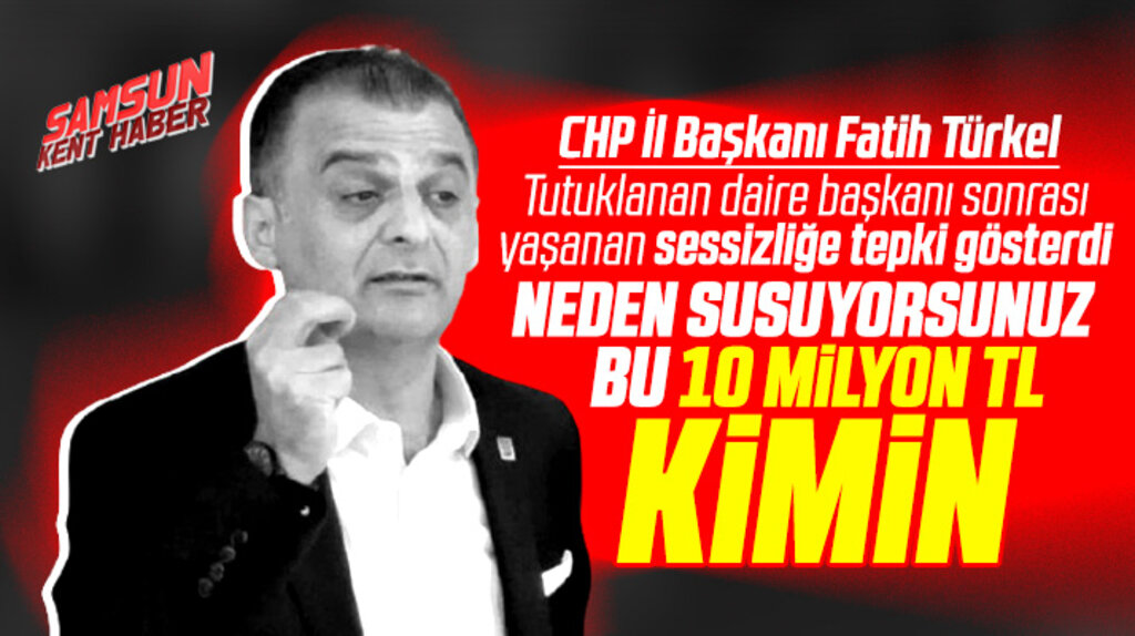 CHP Samsun İl Başkanı Türkel: Neden susuyorsunuz? 10 milyon TL para kimin?