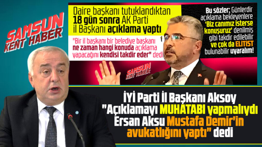 İYİ Parti Samsun İl Başkanı: Ersan Aksu, Mustafa Demir'e avukatlık yapmaya çalıştı