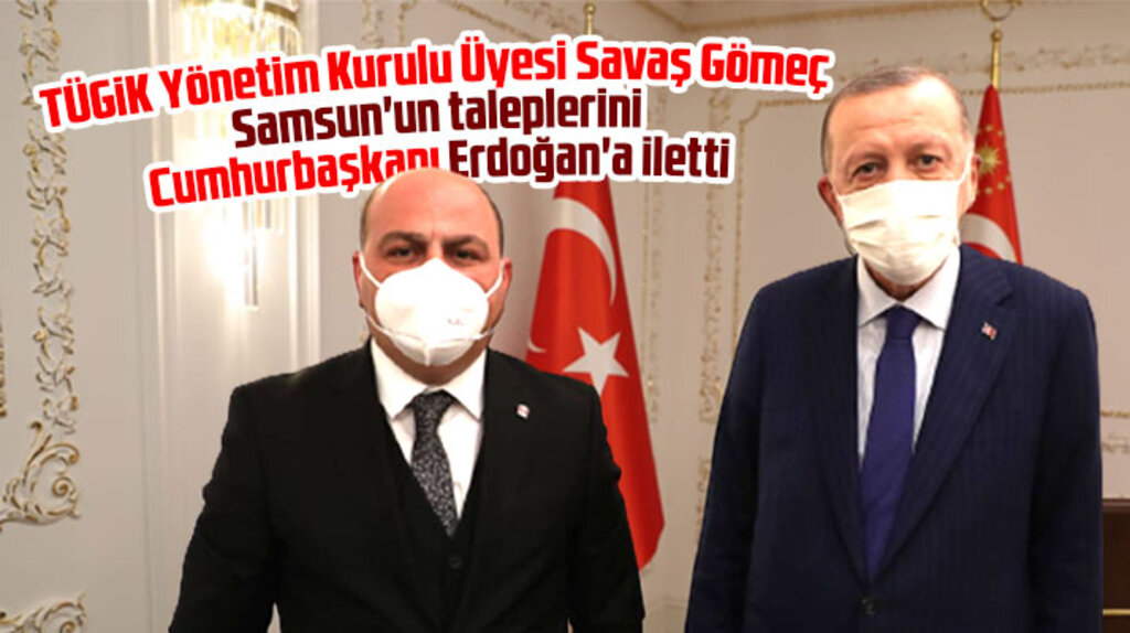 Savaş Gömeç Samsun'un taleplerini Cumhurbaşkanı Erdoğan'a iletti