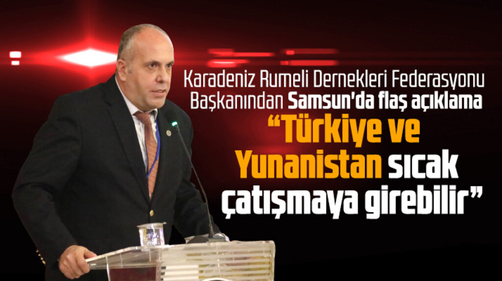 Samsun'da flaş açıklama! Türkiye ve Yunanistan sıcak çatışmaya girebilir