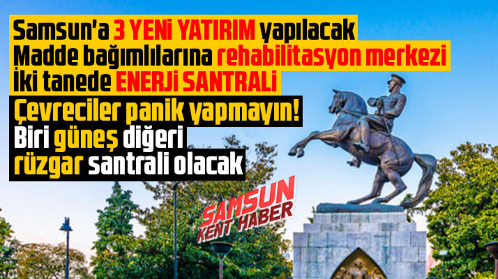 Samsun'a 3 yeni yatırım yapılacak! Bir rehabilitasyon merkezi iki enerji santrali