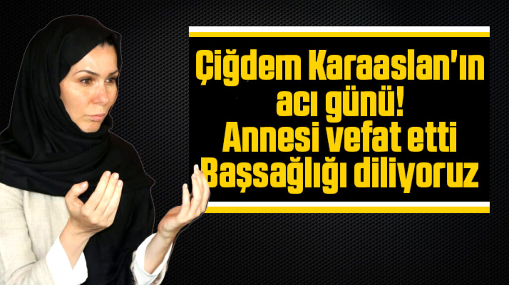 Çiğdem Karaaslan'ın annesi Abide Özkal vefat etti