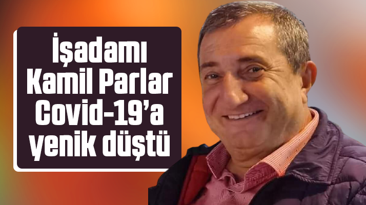 Samsun'da iş adamı Kamil Parlar Covid-19'a yenik düşerek hayatını kaybetti