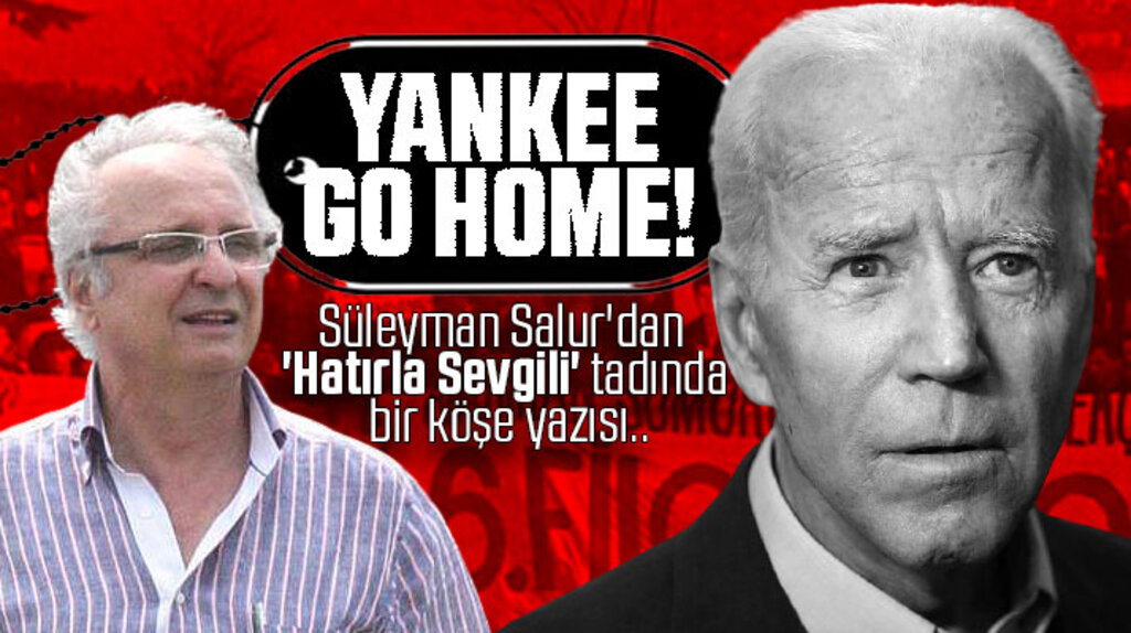 Süleyman Salur'dan Hatırla Sevgili tadında köşe yazısı! Yankee Go Home