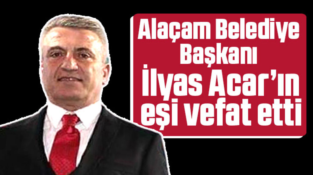 Samsun'da Alaçam Belediye Başkanı İlyas Acar'ın eşi hayatını kaybetti