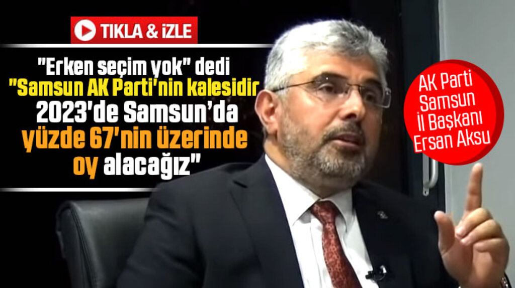 Ersan Aksu açıkladı! 2023 seçiminde Samsun'da yüzde 67'nin üzerinde oy alacağız