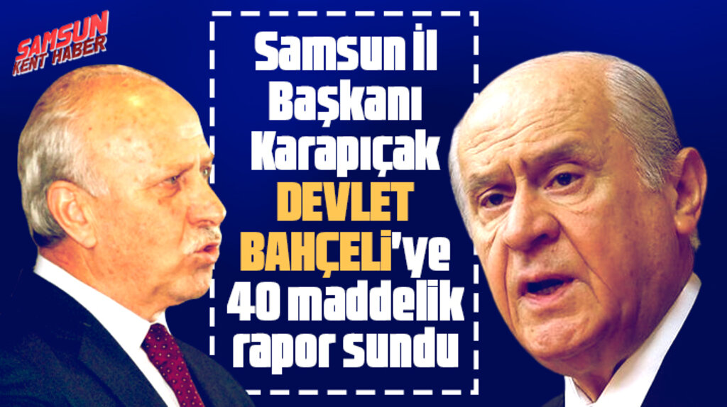 MHP Samsun İl Başkanı Karapıçak Devlet Bahçeli'ye 40 maddelik rapor sundu