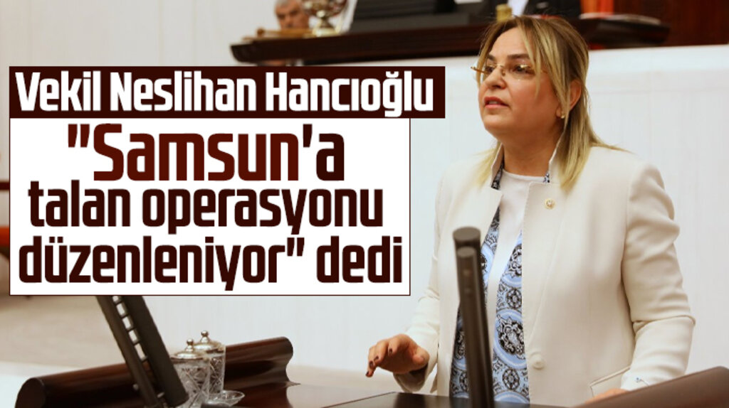 CHP Milletvekili Hancıoğlu Samsun'a talan operasyonu düzenleniyor dedi