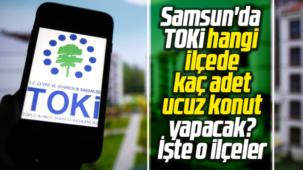 Samsun'da TOKİ hangi ilçede kaç adet ucuz konut yapacak? İşte o ilçeler