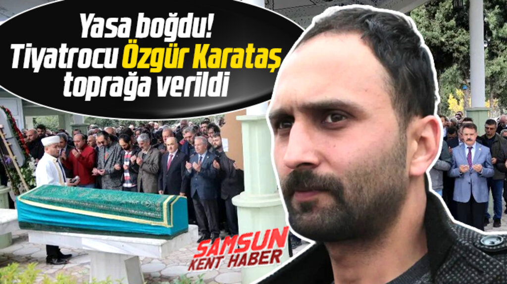 Samsun'da tiyatro oyuncusu Özgür Karataş'ın cenazesi toprağa verildi