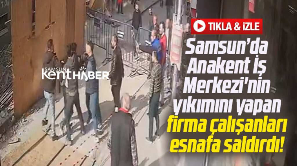 Samsun'da Anakent İş Merkezi'ni yıkan firmanın çalışanları esnafa saldırdı