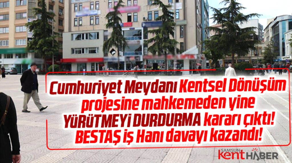 Samsun Cumhuriyet Meydanı Kentsel Dönüşüm projesine yine yürütmeyi durdurma kararı