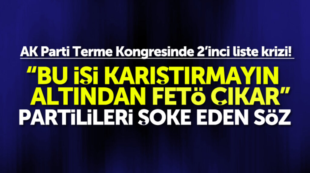 AK Parti Terme Kongresinde olay sözler: Bu işin altından FETÖ çıkar