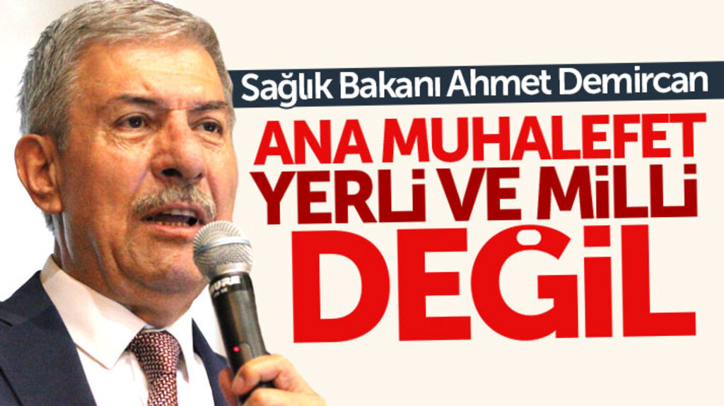 Sağlık Bakanı Ahmet Demircan ana muhalefetin yerli ve milli olmadığını söyledi