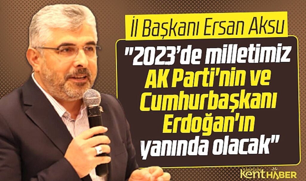 AK Parti Samsun İl Başkanı Aksu: Milletimiz 2023'te Erdoğan'ın yanında olacak