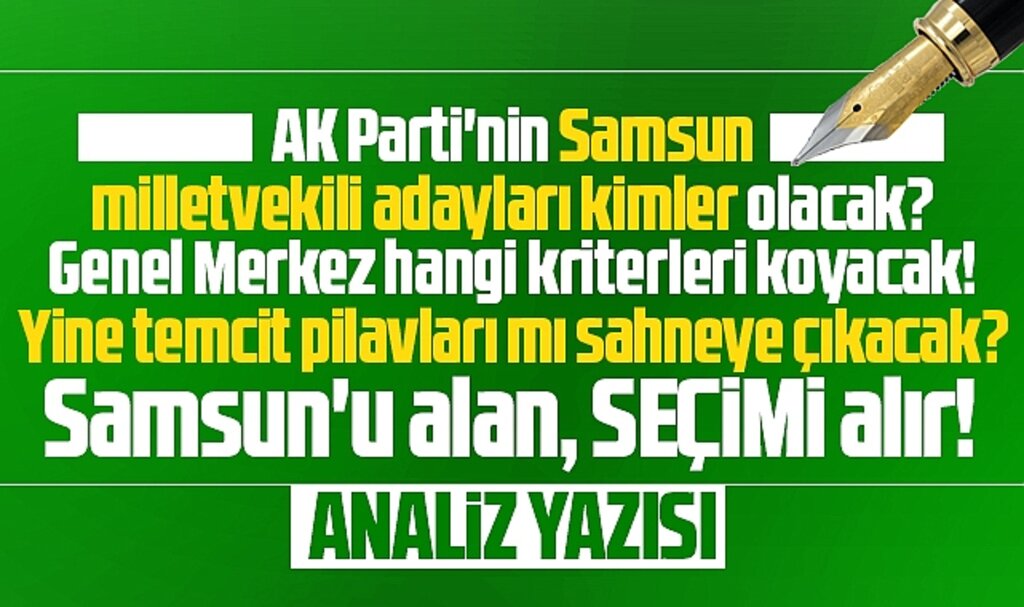 Samsun'da AK Parti'den yine temcit pilavları mı aday olacak yoksa yeni yüzler mi! 