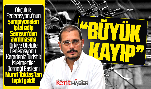 KATİD Başkanı Toktaş'tan Okçuluk Federasyonu açıklaması! Samsun için büyük kayıp