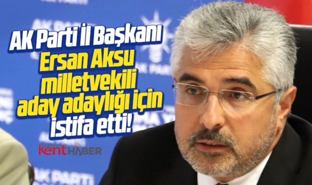 AK Parti Samsun İl Başkanı Aksu aday adaylığı için istifa etti