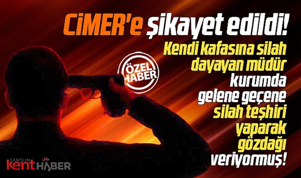 Samsun'dan CİMER'e şok şikayet! Müdür silah teşhiri yapıyor