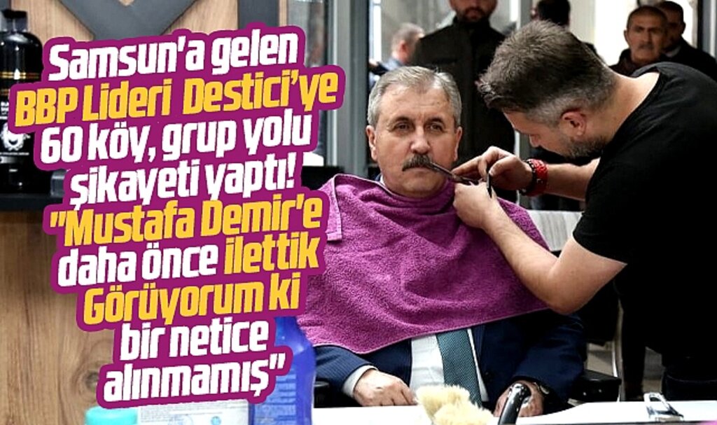 BBP Lideri Mustafa Destici'ye Samsun'da 60 köyün grup yolu şikayet edildi 