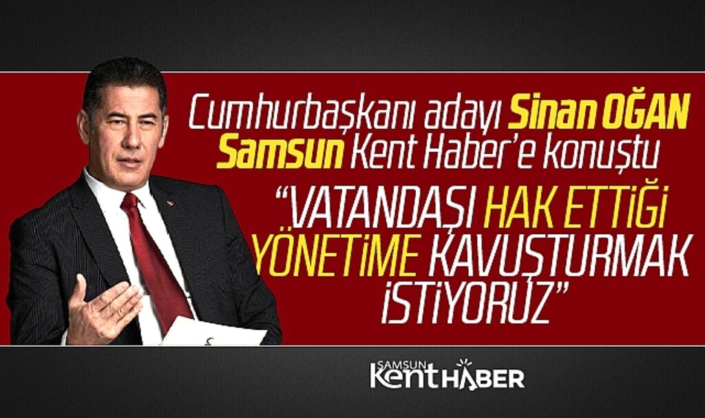 Cumhurbaşkanı adayı Sinan Oğan Samsun Kent Haber | Samsun Haber | Samsun Haberleri'e özel açıklamalarda bulundu
