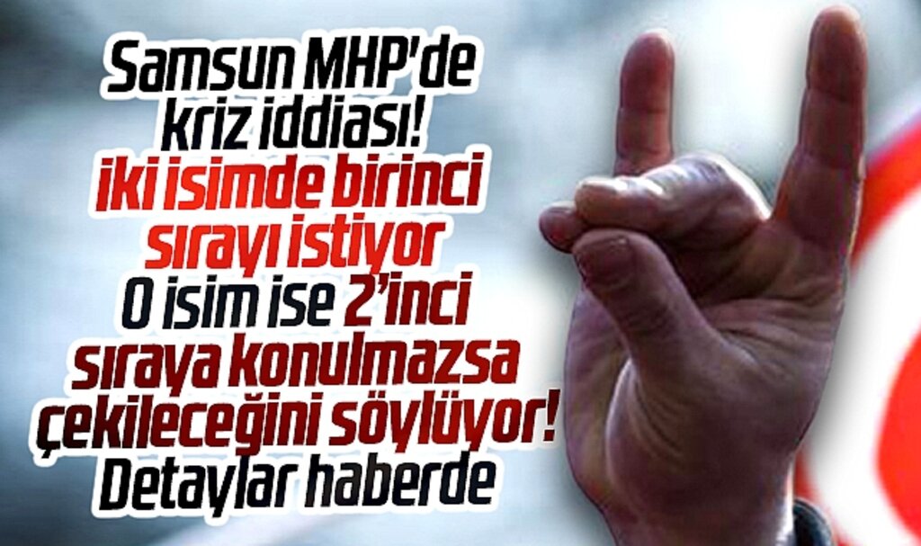 Samsun MHP'de birinci sıra krizi! O isim ise 2'inci sıraya konulmazsa çekileceğini söylüyor