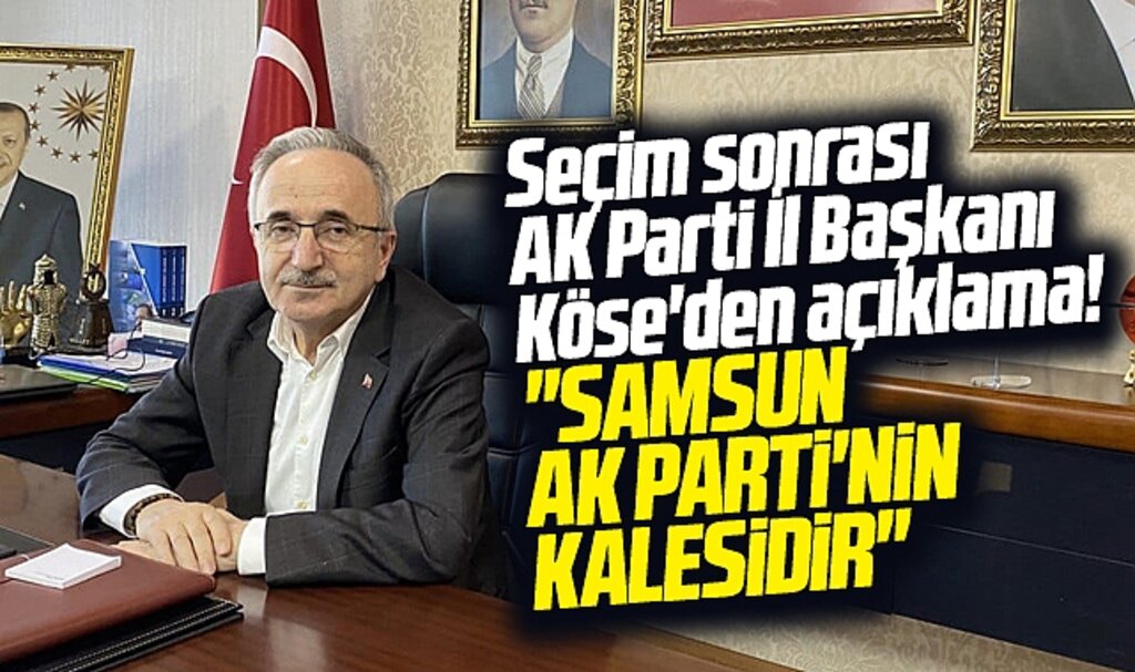 AK Parti İl Başkanı Köse'den seçim sonrası açıklama! Samsun AK Parti'nin kalesidir
