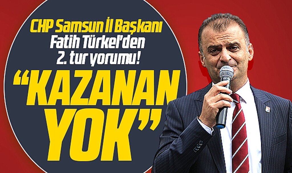 CHP Samsun İl Başkanı Türkel'den 28 Mayıs seçim yorumu! Kazanan yok