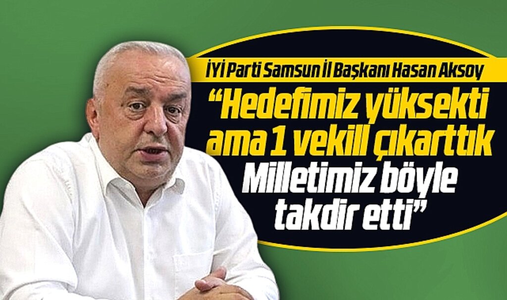 İYİ Parti Samsun İl Başkanı Hasan Aksoy: Hedefimiz yüksekti ama 1 vekil çıkarttık