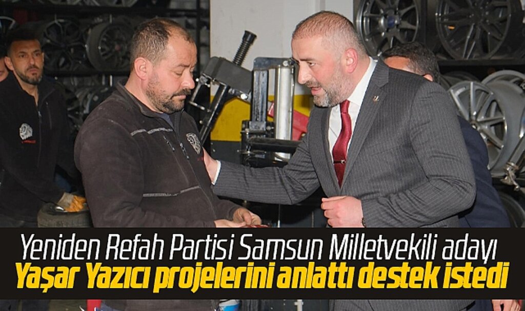 Yeniden Refah Partisi Samsun Milletvekili Adayı Yaşar Yazıcı esnafa projelerini anlattı