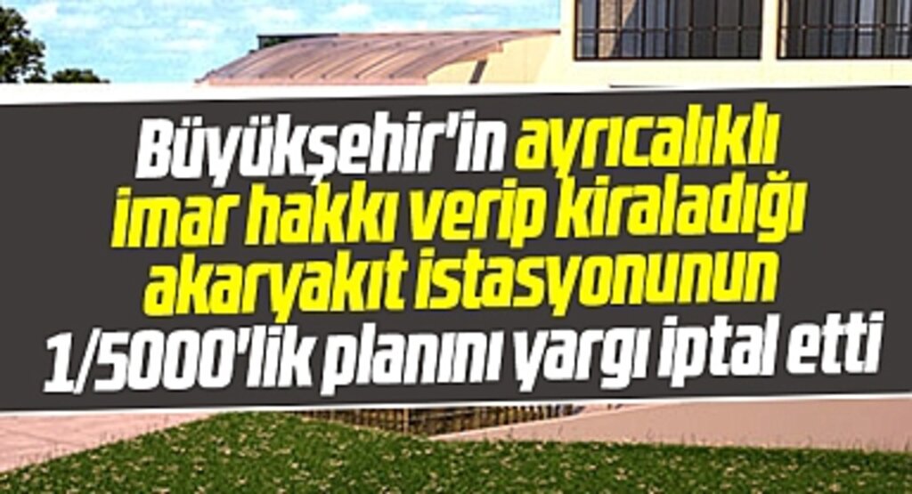 Samsun Büyükşehirin ayrıcalıklı imar verdiği akaryakıt istasyonunun planı iptal edildi