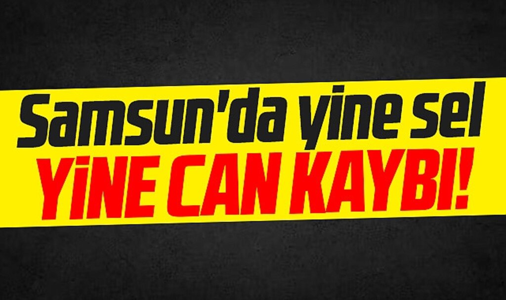 Samsun'un Çarşamba ilçesinde sel! Türkan Yılmaz'ın cesedi bulundu