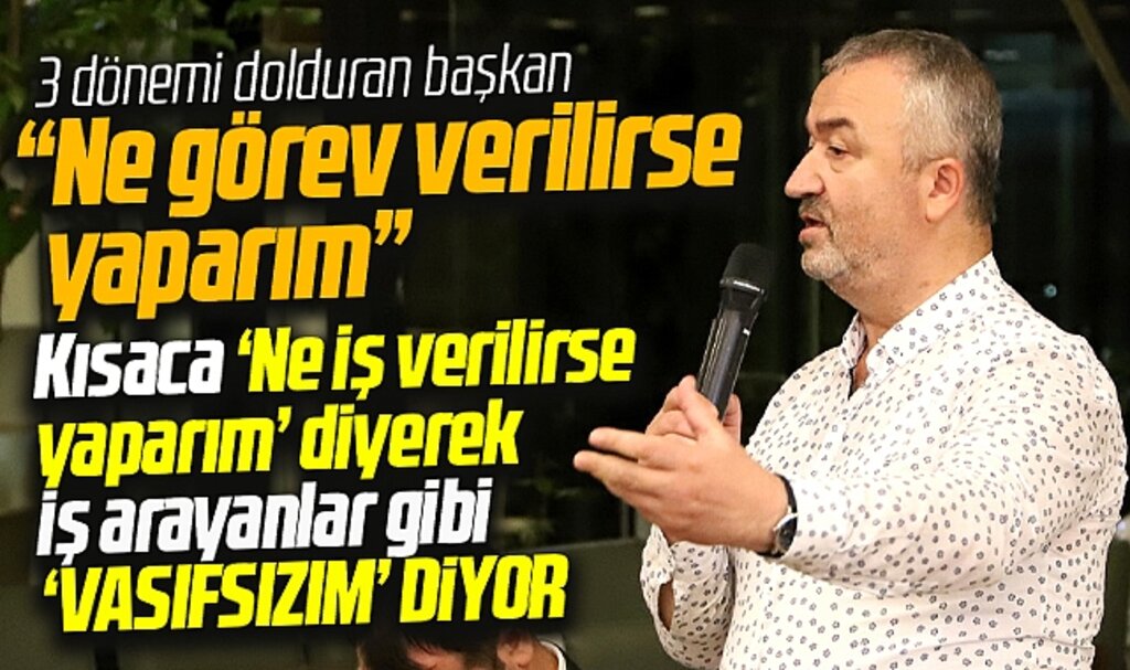Samsun'da belediye başkanı vasıfsız elemanlar gibi ne görev verilirse yaparım dedi