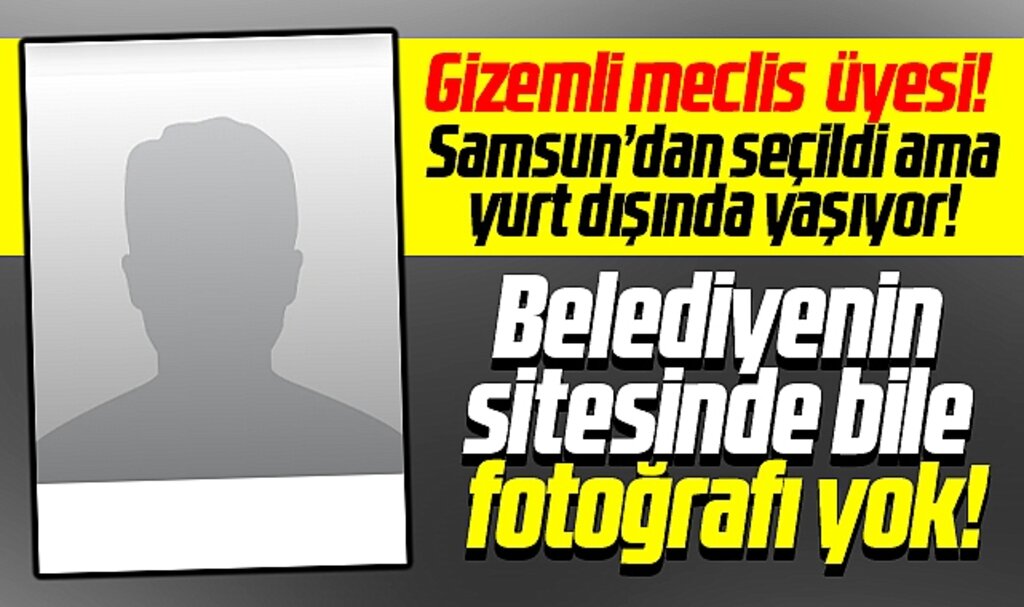 Samsun'da gizemli meclis üyesi! Samsun'dan seçildi ama yurt dışında yaşıyor!