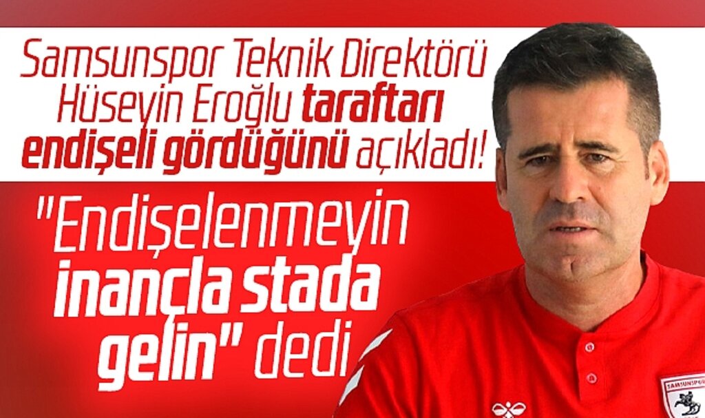 Hüseyin Eroğlu Samsunspor taraftarına seslendi! Endişelenmeyin, stada gelin
