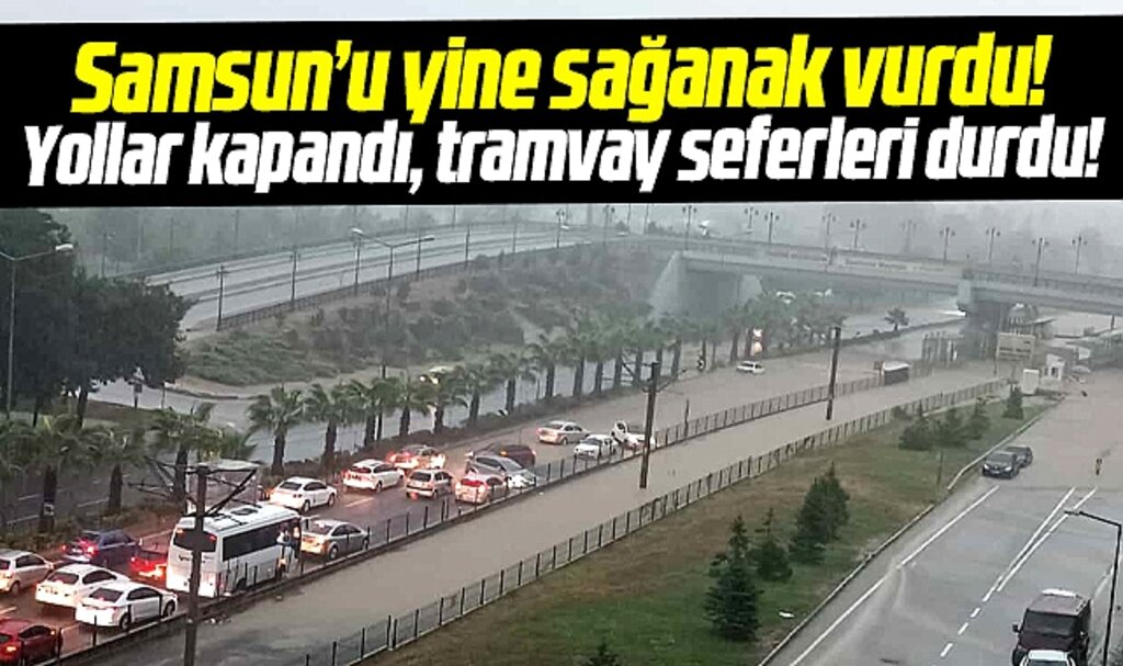 Samsun'da sağanak yağmur sel ve taşkınlara neden oldu! Tramvay seferleri durdu
