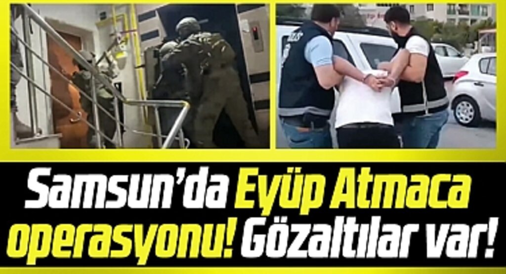 Samsun'da Eyüp Atmaca operasyonu! Gözaltılar var!