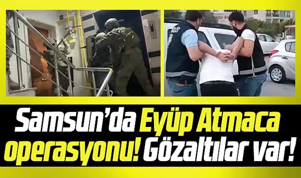 Samsun'da Eyüp Atmaca operasyonu! Gözaltılar var!