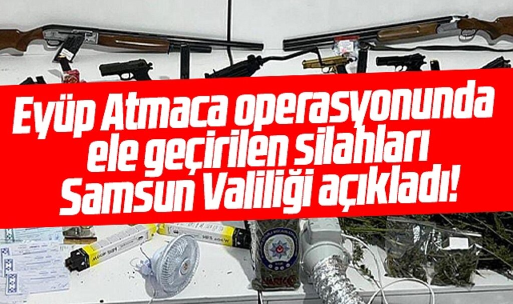 Samsun Valiliği Eyüp Atmaca operasyonunda ele geçirilen silahları açıkladı