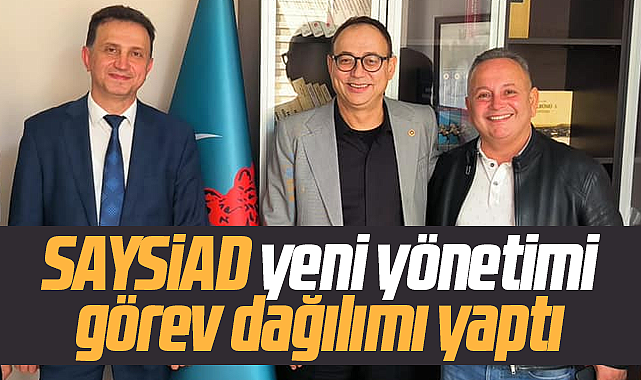 SAYSİAD yeni yönetim kurulunda görev dağılımı yapıldı
